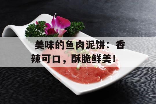  美味的鱼肉泥饼：香辣可口，酥脆鲜美！